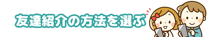 友達紹介の方法を選ぶ